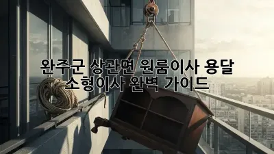완주군 상관면 원룸이사, 용달 소형이사 완벽 가이드!