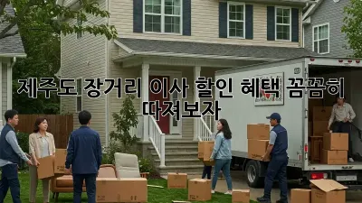 제주도 장거리 이사, 할인 혜택 꼼꼼히 따져보자!
