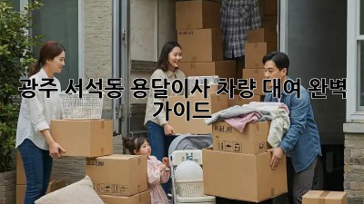 광주 서석동 용달이사 차량 대여 완벽 가이드