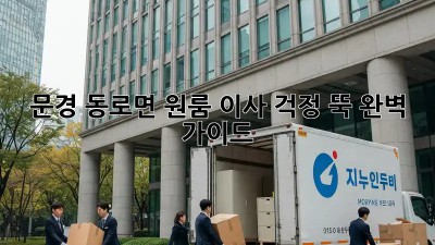 문경 동로면 원룸 이사, 걱정 뚝! 완벽 가이드